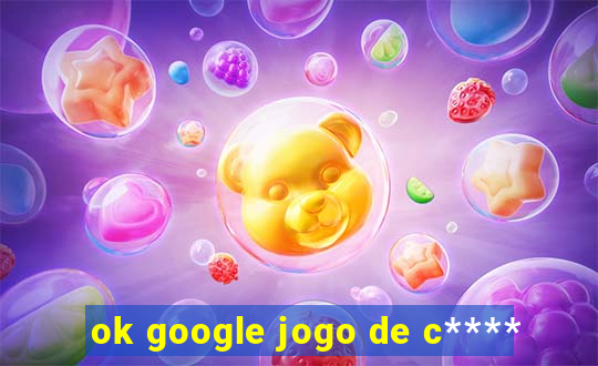 ok google jogo de c****